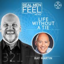 Real Men Feel: Ep. 321, Life Without a Tie: A Journey of Self-Discovery  with Ray Martin