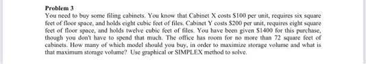 You know that cabinet x costs $10 per unit, requires six square feet of floor space, and holds eight cubic feet of files. Problem 3 You Need To Buy Some Filing Cabinets You Chegg Com