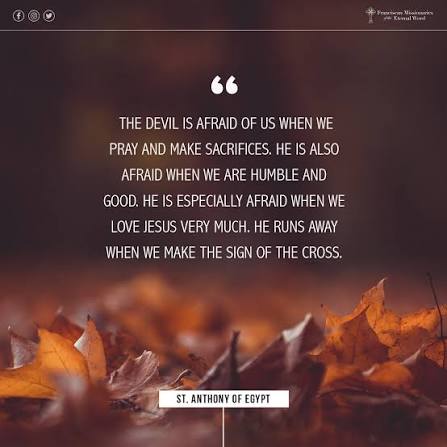 The devil is afraid of us when we pray and make sacrifices. He is also  afraid when we are humble and good. He is especially afraid when we love  Jesus very much.