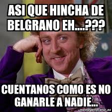 In 1810 manuel belgrano believes it is possible to replace the real authority of ferdinand vii, prisoner of napoleon's troops, by a community of righteous men who. Meme Willy Wonka Asi Que Hincha De Belgrano Eh Cuentanos Como Es No Ganarle A Nadie 13211853