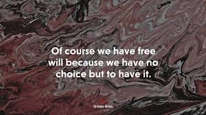 It's also part of our cultural and intellectual history. 649155 Of Course We Have Free Will Because We Have No Choice But To Have It Christopher Hitchens Quote 4k Wallpaper Mocah Hd Wallpapers