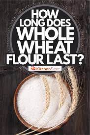 First, you should know how long each type of commonly used flour lasts. How Long Does Whole Wheat Flour Last Kitchen Seer