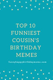 There's always a special bond between cousins that can never be broken; 21 Happy Birthday Cousin Meme Ideas Happy Birthday Cousin Happy Birthday Cousin Meme Happy Birthday Meme