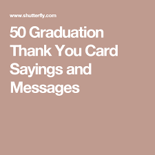 50 Graduation Thank You Card Sayings And Messages 2019 Graduation Thank You Cards Thank You Card Sayings Card Sayings