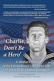 Amazon.com: 'Charlie, Don't Be a Hero': A Mother's Story of the  Extraordinary Life of Her Son, U.S. Navy SEAL Charles Keating IV:  9781734700749: Keating-Joseph, Krista, Merrill Jr, Will G: Books