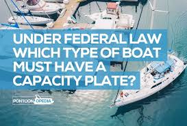 This plate must be visible from the boat's helm or steering area if the boat is less than 20 feet in length and motorized. Under Federal Law Which Type Of Boat Must Have A Capacity Plate