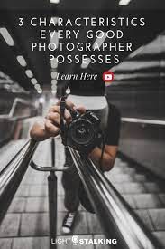 3 Characteristics Every Good Photographer Possesses Best Photographers Photographer Photography Assignments