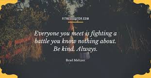 Everyone You Meet Is Fighting A Battle You Know Nothing About Be Kind Always Brad Meltzer Everyone You Meet Is Fighting A Battle You Know Nothing About Be Kind Always Brad Meltzer Quotes Motivatio In 2020 Be Kind To Yourself Know Nothing Brad Meltzer