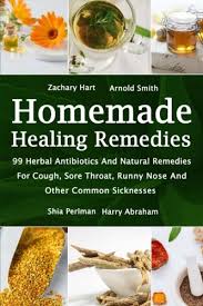 Homemade Healing Remedies 99 Herbal Antibiotics And Natural Remedies For Cough Sore Throat Runny Nose And Other Common Sicknesses Alternative Medicine Natural Healing Medicinal Herbs Hart Zachary Smith Arnold Perlman Shia Abraham