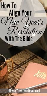 How To Align Your New Year S Resolutions With The Bible Messy Tired Love New Year Devotions Christian Resolutions New Years Prayer