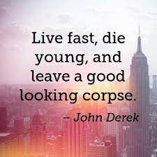 Live Fast Die Young And Leave A Good Looking Corpse John Derek Segerios Com