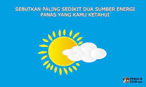 Sebutkan Paling Sedikit Dua Sumber Energi Panas Yang Kamu Ketahui Penulis Cilik