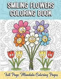 Spring brings fresh breezes and glorious flowers. Smiling Flowers Coloring Book Full Page Mandala Coloring Pages Color Book With Mindfulness And Stress Relieving Designs With Mandala Patterns For Coloring Guide For Meditation And Happiness Publishing Funnyreign 9781086591323 Amazon Com