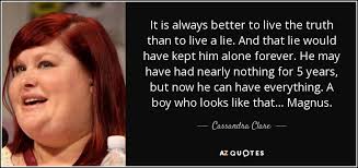 If you find friends that are forever alone like you, then you won't get stuck being the third wheel everywhere you go. Cassandra Clare Quote It Is Always Better To Live The Truth Than To