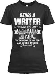 Being A Writer Is Easy It S Like Riding A Bike Except The Bike Is On Fire You Re On Fire Everything Is On Fire And B T Shirts For Women Mother Shirts