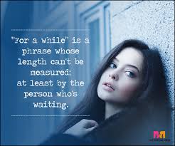 But don't wait too long…because the day you want me, may be the day i've finally given up. Waiting For Love Quotes 50 Quotes You Will Totally Relate To