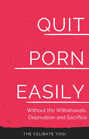Quit Porn Easily: Beat the Addiction Forever—Without the Cold Showers,  Withdrawal Symptoms, Deprivation and Sacrifice by Celibate Yogi | Goodreads