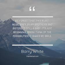 Quotes and sayings of barry white: We Forget That This Music Music Made Barry White About Music