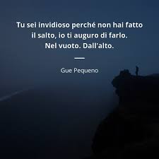 Tu Sei Invidioso Perche Non Hai Fatto Il Salto Io Ti Auguro Di Farlo Nel Vuoto Dall Alto Gue Pequ Citazioni Rap Citazioni Di Canzoni Citazioni Divertenti