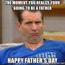These father's day quotes will give your dad all the feels come june 21. The Moment You Realize Your Going To Be A Father Happy Father S Day Al Bundy Meme Generator