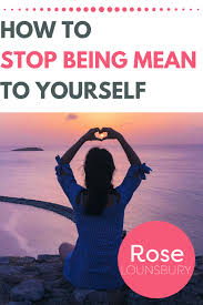 How To Stop Being Mean To Yourself Personal Development Blog Posts Meant To Be Life Group