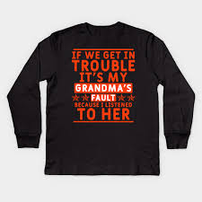 If we get in trouble it's my grandma's fault because i listened to her. Funny Grandma Quote Grandma For Grandchild Kinder Long Sleeve T Shirt Teepublic De