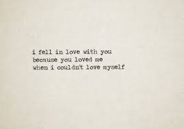 I Fell In Love With You Because You Loved Me When I Couldn T Love Myself Love Quotes Words Quotes