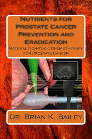 prostate cancer is one of the most common types of cancer that develops in men and is the second leading cause of cancer deaths in american men, behind lung cancer and just ahead of colorectal cancer.the prognosis for prostate cancer, as with any cancer, depends on how advanced the cancer has become, according to established stage designations. Nutrients For Prostate Cancer Prevention And Eradication Natural Non Toxic Chemotherapy For Prostate Cancer Bailey Dr Brian K Amazon De Bucher