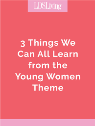 Maybe you would like to learn more about one of these? 3 Things We All Can Learn From The Young Women Theme Lds Living
