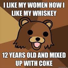 I Like My Women How I Like My Whiskey 12 Years Old And Mixed Up With Coke Pedobear Quickmeme