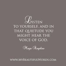 Listen To Yourself And In That Quietude You Might Hear The Voice Of God Maya Angelou Www Mybeautifulword Words Inspirational Quotes Inspirational Words