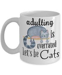 Then fill up the glasses as quick as you can, and sprinkle the table with buttons and bran: Adulting Is Overrated Let S Be Cats Coffee Mug Funny Sayings Cat Lovers Quotes