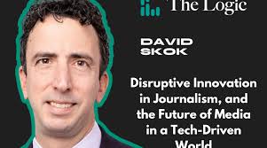 Disruptive Innovation in Journalism, and the Future of Media in a  Tech-Driven World with David Skok of The Logic