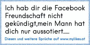 Ich Hab Dir Die Facebook Freundschaft Nicht Gekundigt Mein Mann Hat Dich Nur Aussotiert