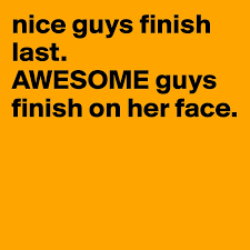 1) if her car hadn't broken down, she wouldn't have walked to work. Nice Guys Finish Last Awesome Guys Finish On Her Face Post By Awesam On Boldomatic