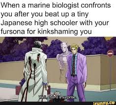 When A Marine Biologist Confronts You After You Beat Up A Tiny Japanese High Schooler With Your Fursona For Kinkshaming You Ifunny Jojo Bizarre Jojo Jojo Bizzare Adventure