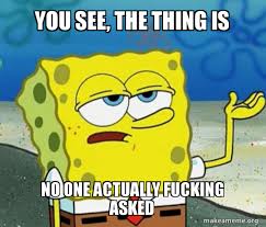 You See The Thing Is No One Actually Fucking Asked Tough Spongebob I Ll Have You Know Make A Meme