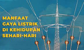 Apa Saja Manfaat Gaya Listrik Di Kehidupan Sehari Hari