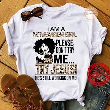 Ohh, but that's one part of the bible that don't just sit right with me. I Am A November Girl Please Don T Try Me Try Jesus He S Still Working On