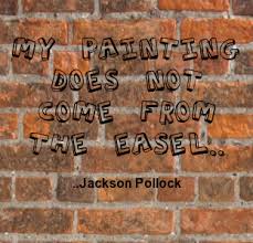 my painting does not come from the easel jackson pollock