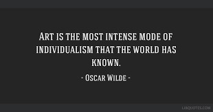 Art Is The Most Intense Mode Of Individualism That The World Has Known