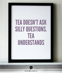 Tea Doesn T Ask Silly Questions Tea Understands Funny Quotes Inspirational Quotes Quotes