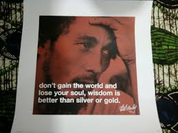 Don T Gain The World And Lose Your Soul Wisdom Is Better Than Silver Or Gold Bob Marley Inspirational Quotes Wisdom Losing You
