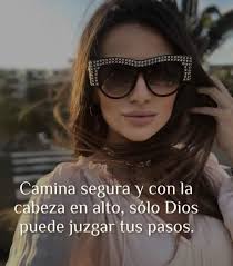 Camina segura y con la cabeza en alto, sólo Dios puede juzgar tus pasos.