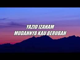 Mudahnya kau berubah biarkan diriku pergi disakiti ku selalu mencoba buat kau bahagia meski pun ku terluka. Yazid Izaham Mudahnya Kau Berubah Lirik Youtube