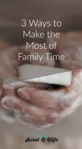 3 Ways To Make The Most Of Family Time Featuring The Best Bath Soap For The Whole Family Living The Sweet Wife Family Time Mom Time Management Family