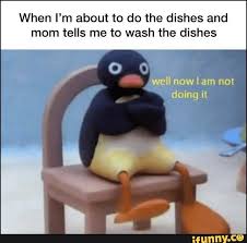 When I M About To Do The Dishes And Mom Tells Me To Wash The Dishes Well Now Am Not Doing It
