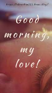 Just letting you know that no matter what happens, i will love you more than anything else in the world. if life is a book and every day a new page, let the first words for today be. Good Morning My Love About Him