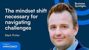 THE MINDSET SHIFT NECESSARY FOR NAVIGATING CHALLENGES