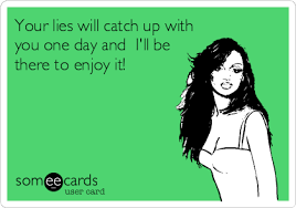 Your Lies Will Catch Up With You One Day And I Ll Be There To Enjoy It Ecards Funny Sayings Someecards